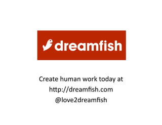 Create human work today at 
   hLp://dreamﬁsh.com 
     @love2dreamﬁsh   
 