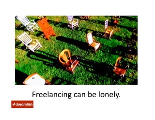Freelancing can be lonely.  
 