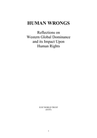 HUMAN WRONGS
Reflections on
Western Global Dominance
and its Impact Upon
Human Rights
JUST WORLD TRUST
(JUST)
1
 