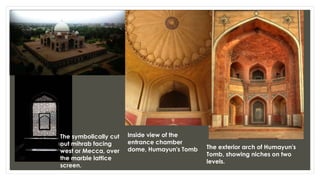 The exterior arch of Humayun's
Tomb, showing niches on two
levels.
Inside view of the
entrance chamber
dome, Humayun's Tomb
The symbolically cut
out mihrab facing
west or Mecca, over
the marble lattice
screen.
 