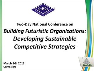 Two-Day National Conference on
Building Futuristic Organizations:
       Developing Sustainable
       Competitive Strategies

March 8-9, 2013
Coimbatore
 