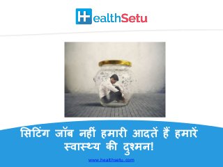 healthsetu.com
सिट िंग जॉब नहीिं हमारी आदतें हैं हमारें
स्वास््य की दुश्मन!
www.healthsetu.com
 