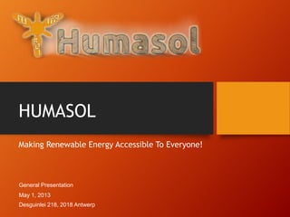 HUMASOL
Making Renewable Energy Accessible To Everyone!
May 1, 2013
General Presentation
Desguinlei 218, 2018 Antwerp
 