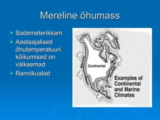 Mereline õhumass Sademeterikkam  Aastaajalised õhutemperatuuri kõikumised on väiksemad Rannikualad 