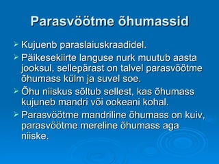 ʲöötme õhumassid Kujuenb paraslaiuskraadidel. Päikesekiirte languse nurk muutub aasta jooksul, sellepärast on talvel parasvöötme õhumass külm ja suvel soe.  Õhu niiskus sõltub sellest, kas õhumass kujuneb mandri või ookeani kohal.  ʲöötme mandriline õhumass on kuiv, parasvöötme mereline õhumass aga niiske.  