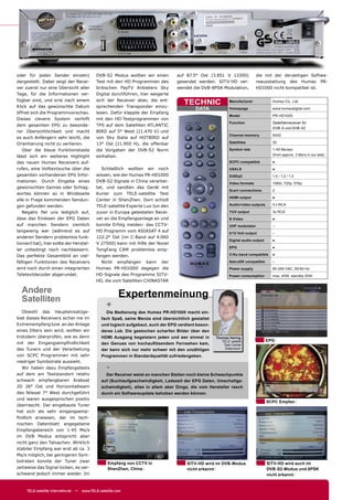 oder für jeden Sender einzeln)              DVB-S2 Modus wollten wir einen        auf 87.5° Ost (3.851 V 13300)              die mit der derzeitigen Softwa-
dargestellt. Dabei zeigt der Recei-         Test mit den HD Programmen des        gesendet werden. SITV-HD ver-              reausstattung des Humax PR-
ver zuerst nur eine Übersicht aller         britischen PayTV Anbieters Sky        wendet die DVB-8PSK Modulation,            HD1000 nicht kompatibel ist.
Tage, für die Informationen ver-            Digital durchführen, hier weigerte
fügbar sind, und erst nach einem
Klick auf das gewünschte Datum
                                            sich der Receiver aber, die ent-
                                            sprechenden Transponder einzu-
                                                                                      TECHNIC                Manufacturer             Humax Co., Ltd.

                                                                                           DATA              Homepage                 www.humaxdigital.com
öffnet sich die Programmvorschau.           lesen. Dafür klappte der Empfang
                                                                                                             Model                    PR-HD1000
Dieses clevere System verhilft              mit den HD-Testprogrammen von
                                                                                                             Function                 Satellitenreceiver für
dem gesamten EPG zu besonde-                TPS auf dem Satelliten ATLANTIC
                                                                                                                                      DVB-S und DVB-S2
rer Übersichtlichkeit und macht             BIRD auf 5° West (11.470 V) und
                                                                                                             Channel memory           5000
es auch Anfängern sehr leicht, die          von Sky Italia auf HOTBIRD auf
Orientierung nicht zu verlieren.            13° Ost (11.900 H), die offenbar                                 Satellites               30

   Über die blaue Funktionstaste            die Vorgaben der DVB-S2 Norm                                     Symbol rate              1-45 Ms/sec
lässt sich ein weiteres Highlight           einhalten.                                                                                (from approx. 3 Ms/s in our test)

des neuen Humax Receivers auf-                                                                               SCPC compatible          ●
rufen, eine Volltextsuche über die             Schließlich wollten wir noch                                  USALS                    ●
gesamten vorhandenen EPG Infor-             wissen, wie der Humax PR-HD1000                                  DiSEqC                   1.0 / 1.2 / 1.3
mationen. Durch Eingebe eines               DVB-S2 Signale in China verarbei-                                Video formats            1080i, 720p, 576p
gewünschten Genres oder Schlag-             tet, und sandten das Gerät mit
                                                                                                             Scart connections        2
wortes können so in Windeseile              Kurier zum TELE-satellite Test
                                                                                                             HDMI output              ●
alle in Frage kommenden Sendun-             Center in ShenZhen. Dort schloß
gen gefunden werden.                        TELE-satellite Experte Luo Jun den                               Audio/video outputs      3 x RCA

   Negativ ﬁel uns lediglich auf,           zuvor in Europa getesteten Recei-                                YUV output               3x RCA
dass das Einlesen der EPG Daten             ver an die Empfangsanlage an und                                 S-Video                  ●
auf manchen Sendern ziemlich                konnte Erfolg melden: das CCTV-                                  UHF modulator            –
langwierig war (während es auf              HD Programm vom ASIASAT 4 auf                                    0/12 Volt output         –
anderen Sendern problemlos funk-            122.2° Ost (im C-Band auf 4.060
                                                                                                             Digital audio output     ●
tioniert hat), hier sollte der Herstel-     V 27500) kann mit Hilfe der Novel
                                                                                                             EPG                      ●
ler unbedingt noch nachbessern.             TongFang CAM problemlos emp-
Das perfekte Gesamtbild an viel-            fangen werden.                                                   C/Ku band compatible     ●

fältigen Funktionen des Receivers              Nicht empfangen kann der                                      SatcoDX compatible       –
wird noch durch einen integrierten          Humax PR-HD1000 dagegen die                                      Power supply             90-250 VAC, 50/60 Hz
Teletextdecoder abgerundet.                 HD-Signale des Programms SITV-                                   Power consumption        max. 45W, standby 20W
                                            HD, die vom Satelliten CHINASTAR

  Andere                                                Expertenmeinung
  Satelliten
                                                 +
   Obwohl das Haupteinsatzge-                    Die Bedienung des Humax PR-HD1000 macht ein-
biet dieses Receivers sicher nie im            fach Spaß, seine Menüs sind übersichtlich gestaltet
Extremempfang bzw. an der Anlage               und logisch aufgebaut, auch der EPG verdient beson-
eines DXers sein wird, wollten wir             deres Lob. Die gestochen scharfen Bilder über den
trotzdem überprüfen, wie es denn               HDMI Ausgang begeistern jeden und wer einmal in       Thomas Haring
                                                                                                        TELE-satellit               EPG
mit der Eingangsempﬁndlichkeit                 den Genuss von hochauﬂösendem Fernsehen kam,              Test Center
des Tuners und der Verarbeitung                der kann sich nur mehr schwer mit den unzähligen           Österreich

von SCPC Programmen mit sehr                   Programmen in Standardqualität zufriedengeben.
niedriger Symbolrate aussieht.
   Wir haben dazu Empfangstests                  -
auf dem am Teststandort relativ                  Der Receiver weist an manchen Stellen noch kleine Schwachpunkte
schwach empfangbaren Arabsat                   auf (Suchlaufgeschwindigkeit, Ladezeit der EPG Daten, Umschaltge-
2D 26° Ost und Horizontalbeam                  schwindigkeit), alles in allem aber Dinge, die vom Hersteller rasch
des Nilesat 7° West durchgeführt               durch ein Softwareupdate behoben werden können.
und waren ausgesprochen positiv
                                                                                                                                    SCPC Empfan
überrascht. Der eingebaute Tuner
hat sich als sehr eingangsemp-
ﬁndlich erwiesen, der im tech-
nischen Datenblatt angegebene
Empfangsbereich von 1-45 Ms/s
im DVB Modus entspricht aber
nicht ganz den Tatsachen. Wirklich
stabiler Empfang war erst ab ca. 3
Ms/s möglich, bei geringeren Sym-
bolraten konnte der Tuner zwar                    Empfang von CCTV in                  SITV-HD wird im DVB-Modus                    SITV-HD wird auch im
zeitweise das Signal locken, es ver-              ShenZhen, China                      nicht erkannt                                DVB-S2-Modus und 8PSK
schwand jedoch immer wieder. Im                                                                                                     nicht erkannt


     TELE-satellite International — www.TELE-satellite.com
 