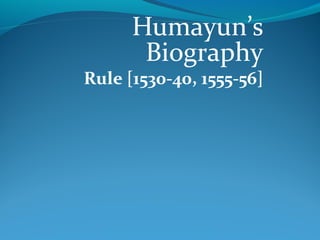 Humayun’s
Biography
Rule [1530-40, 1555-56]
 