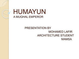 HUMAYUN
A MUGHAL EMPEROR
PRESENTATION BY
MOHAMED LAFIR
ARCHITECTURE STUDENT
MAMSA
 