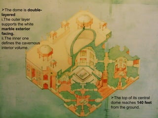 The top of its central
dome reaches 140 feet
from the ground.
The dome is double-
layered
i.The outer layer
supports the white
marble exterior
facing.
ii.The inner one
defines the cavernous
interior volume.
 