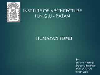 INSTITUTE OF ARCHITECTURE
H.N.G.U - PATAN
By:-
Shreya Rastogi
Deesha Khamar
Parv Dhonde
Ishan Jain
HUMAYAN TOMB
 