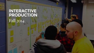 INTERACTIVE
PRODUCTION
Fall 2014
 