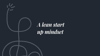 A lean start
up mindset
 
