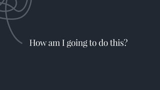 How am I going to do this?
 