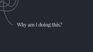 Why am I doing this?
 