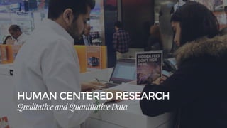HUMAN CENTERED RESEARCH
Qualitative and Quantitative Data
 