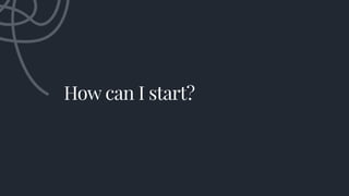 How can I start?
 