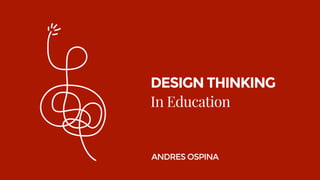DESIGN THINKING
In Education
ANDRES OSPINA
 