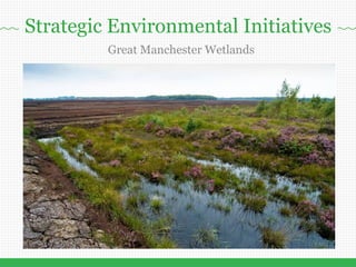 www.atlanticgateway.co.uk
Great Manchester Wetlands
Strategic Environmental Initiatives
 