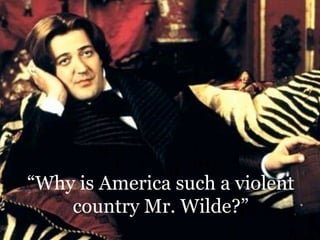 www.atlanticgateway.co.uk
“Why is America such a violent
country Mr. Wilde?”
 