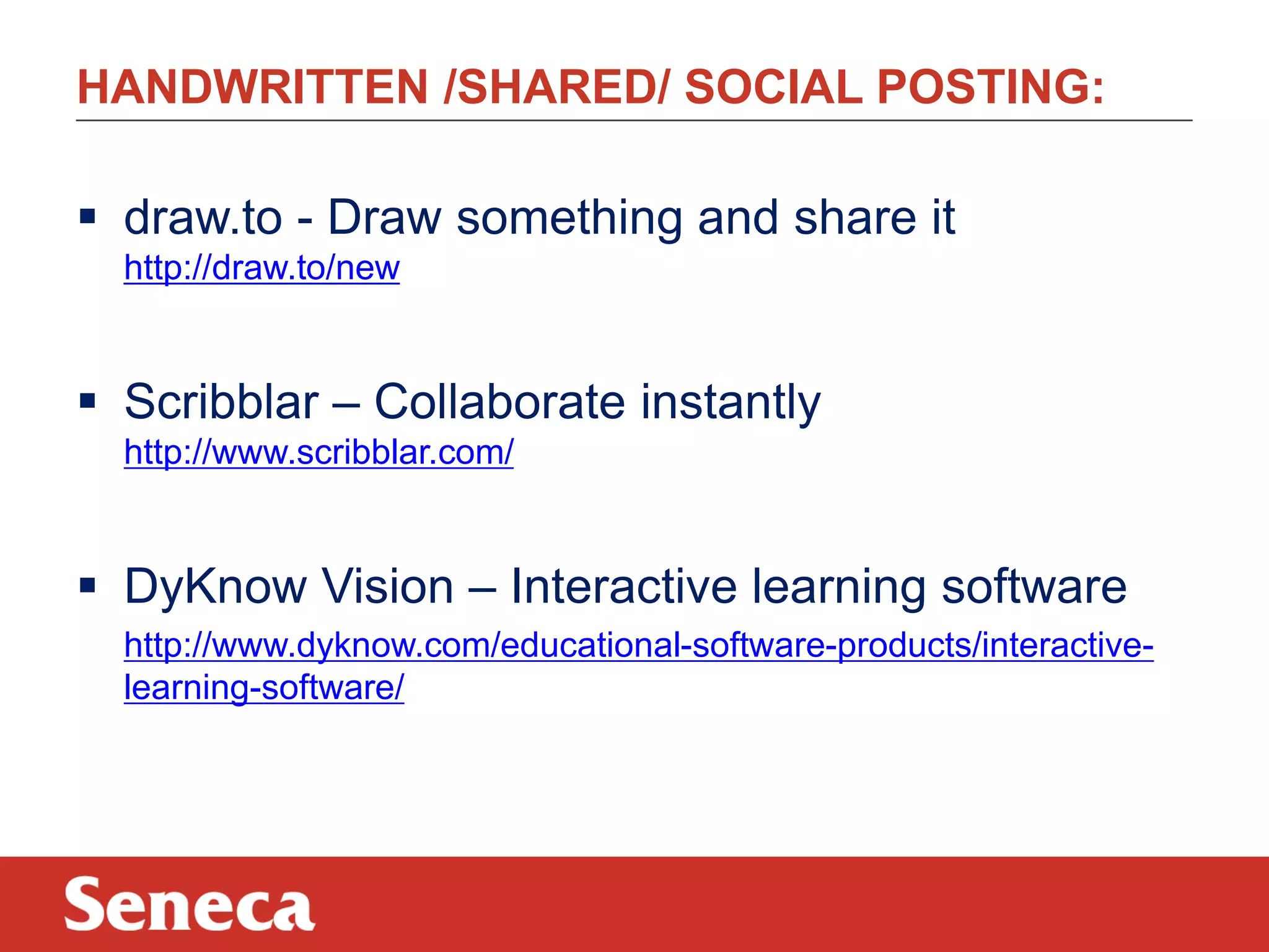 HANDWRITTEN /SHARED/ SOCIAL POSTING:

 draw.to - Draw something and share it
http://draw.to/new

 Scribblar – Collaborate instantly
http://www.scribblar.com/

 DyKnow Vision – Interactive learning software
http://www.dyknow.com/educational-software-products/interactivelearning-software/

 