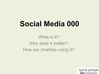 Social Media 000 What is it? Why does it matter? How are charities using it? 