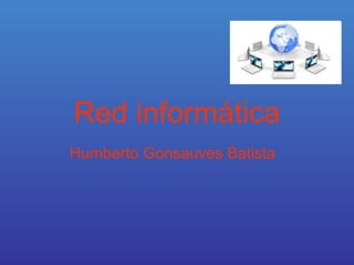 Red informática
Humberto Gonsauves Batista
 
