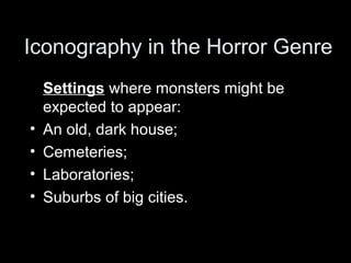 Iconography in the Horror Genre
    Settings where monsters might be
    expected to appear:
•   An old, dark house;
•   Cemeteries;
•   Laboratories;
•   Suburbs of big cities.
 