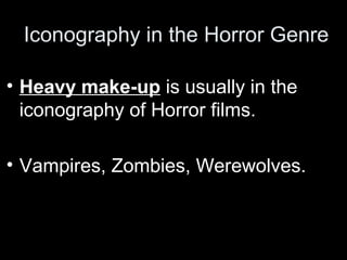 Iconography in the Horror Genre

• Heavy make-up is usually in the
  iconography of Horror films.

• Vampires, Zombies, Werewolves.
 