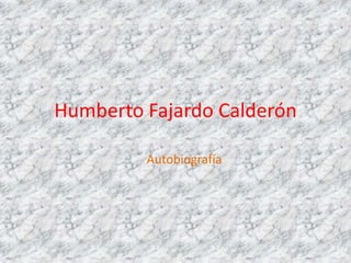 Humberto Fajardo Calderón

         Autobiografía
 