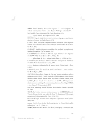 131
COLEÇÃO EDUCADORES
BOOM, Alberto Martínez. De La Escuela Expansiva a La Escuela Competitiva: dos
modos de modernización en América Latina. Bogotá: Anthropos editorial, 2004.
BOURDIEU, Pierre. Coisas ditas. São Paulo: Brasiliense, 1990.
______. O poder simbólico. Rio de Janeiro: Difel, 1989.
DONATO, Eugenio (org). Controvérsia estruturalista: as linguagens da crítica e as
ciências do homem. São Paulo: Cultrix, 1976.
CAMARA, Sônia. Sob a guarda da República: a infância menorizada no Rio de Janeiro
de 1920. Tese de doutorado. Faculdade de Educação da Universidade de São Paulo,
São Paulo, 2006.
CAMARGO, Aspásia. Carisma e personalidade. Da conciliação ao maquiavelismo.
Brasília: Ciência Hoje, CNPq/Anpocs, 1985.
CANDIDO, Antonio. Prefácio. In: MICELI, Sérgio. Intelectuais e classe dirigente no
Brasil (1920-1945). Rio de Janeiro: Difel, 1970, p. 10.
______. A Revolução de 30 e a cultura. Revista Dados, n.º 4, Abril de 1984.
CARVALHO, José Murilo de. A formação das almas. O imaginário da República no
Brasil. São Paulo: Companhia das Letras, 1990.
______. República e cidadania. Rio de Janeiro: Revista Ciências Sociais. v. 28, n.
2, 1985.
CARVALHO, Maria Alice Rezende de. Entre a cultura heroica e a cultura democrática.
São Paulo: Papirus, 1992.
CARVALHO, Marta Maria Chagas de. Por uma história cultural dos saberes
pedagógicos. In: SOUSA, Cynthia Pereira de, CATANI, Denice. (orgs). Práticas
educativas, culturas escolares, profissão docente. São Paulo: Escrituras Editora, 1998.
CASTELI, Rosana Elisa. O cinema educativo nos anos de 1920 e 1930: algumas ten-
dências presentes na bibliografia contemporânea. Intertexo, Porto Alegre: UFRGS,
v. 1, n. 12, pp. 1-15, janeiro/junho 2005.
CERTEAU, Michel De. A escrita da história. Rio de Janeiro: Forense-Universitá-
ria, 1982.
CESAR, Ana Cristina. Literatura não é documento. In: MORRETIN, Eduardo
Victorio. Cinema e história: uma análise do filme ‘Os Bandeirantes’. Dissertação
de mestrado, Universidade de São Paulo, ECA, 1994.
CHARTIER, Roger. A história cultural entre práticas e representações. Rio de Janeiro:
Difel, 1988.
______. História Hoje: dúvidas, desafios, propostas. In: Estudos Históricos, Rio
de Janeiro, v. 7, n. 13, 1994, p. 98.
D´ARAÚJO, Maria Celina. O Estado Novo. Rio de Janeiro: Jorge Zahar Editor, 2000.
HUMBERTO MAURO EDITADO.pmd 21/10/2010, 08:16131
 