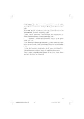 135
COLEÇÃO EDUCADORES
STAROBINSKI, Jean. A literatura: o texto e o intérpretre. In: LE GOFF,
Jacques, Nora, P. História: novas abordagens. Rio de Janeiro: Francisco Alves,
1988.
WERNECK, Ronaldo. Kiryrí Rendáua Toribóca Opê. Humberto Mauro Revisto Por
Ronando Werneck. São Paulo: ArtePaubrasil, 2009.
VELHO, Gilberto. Individualismo e cultura: notas para uma antropologia da so-
ciedade contemporânea. Rio de Janeiro: Jorge Zahar, 1987.
______. Subjetividade e sociedade: uma experiência de geração. Rio de Janeiro:
Zahar, 1989, p. 51.
VELLOSO, Mônica Pimenta. Os intelectuais e a política cultural. In: LIPPI,
Lúcia Oliveira et ali (org). Estado Novo: ideologia e poder. Rio de Janeiro: Zahar,
1980.
VIANY, Alex. Introdução ao cinema brasileiro. Rio de Janeiro, MEC/INL, 1959.
Vídeo Documentário Humberto Mauro. Rio de Janeiro: Funarte, 2002.
XAVIER, Ismail. Cinema: Revelação e Engano. In: : NOVAES, Adauto. O olhar.
São Paulo: Companhia das letras, 1988.
HUMBERTO MAURO EDITADO.pmd 21/10/2010, 08:16135
 