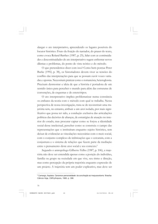 16
ANTONIO GRAMSCI
alargar o ato interpretativo, apreendendo os lugares possíveis do
locutor histórico. Fruto da fruição do narrador, do prazer do texto,
como evoca Roland Barthes (1987, p. 25), lidar com as continuida-
des e descontinuidades do ato interpretativo sugere enfrentar novos
dilemas e problemas, do ponto de vista teórico e do método.
O que pretendemos dizer com isso? Como bem pontua Peter
Burke (1992, p. 38), os historiadores devem viver as tensões do
conflito das interpretações para que se possam ouvir vozes varia-
das e opostas. Necessitam praticar como o romancista, heteroglossia.
Precisam desmontar a ideia de que a história é portadora de um
sentido único para perceber o mundo para além das estruturas de
convenções, de esquemas e de estereótipos.
O ato interpretativo implica problematizar numa constância
os embates da teoria com o método com qual se trabalha. Nessa
perspectiva de nossa investigação, trata-se de reconstituir uma tra-
jetória sem, no entanto, atribuir a um ator isolado, por mais signi-
ficativo que possa ter sido, a condução exclusiva das articulações
políticas das decisões de alianças, de estratégias de atuação no inte-
rior do estado, mas procurar captar como se forjou a identidade
social desse intelectual, perceber como se construiu o campo das
representações que o instituíram enquanto sujeito histórico, sem
deixar de evidenciar as vinculações necessárias com o meio social,
com o conjunto complexo de imbricações que o cercaram, com a
conjuntura e o sistema de relações que fazem parte da mediação
entre o pensamento deste ator social e seu contexto.6
Segundo o antropólogo Gilberto Velho (1987, p. 106), a traje-
tória não deve ser entendida apenas como a posição do indivíduo,
família ou grupo na sociedade em que vive, seu ritmo e direção,
mas como percepção da própria trajetória enquanto expressão de
um projeto. A trajetória tem um poder explicativo, mas deve ser
6
Camargo, Aspásia. Carisma e personalidade: da conciliação ao maquiavelismo. Brasília:
Ciência Hoje, CNPq/Anpocs, 1985, p. 308.
HUMBERTO MAURO EDITADO.pmd 21/10/2010, 08:1616
 
