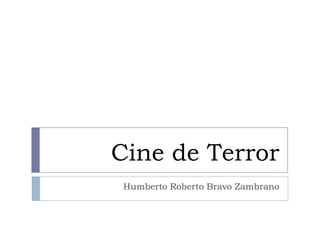 Cine de Terror
 Humberto Roberto Bravo Zambrano
 
