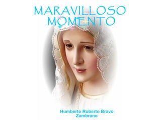 MARAVILLOSO
MOMENTO

Humberto Roberto Bravo
Zambrano

 