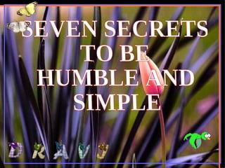 SEVEN SECRETS  TO BE  HUMBLE AND  SIMPLE 