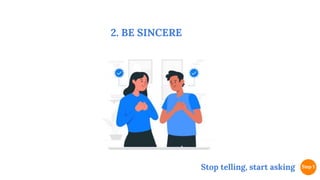 2. BE SINCERE
Stop telling, start asking
 
