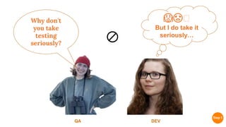 Why don't
you take
testing
seriously?
DEV
QA
🚫
😱😡🤐
But I do take it
seriously…
 