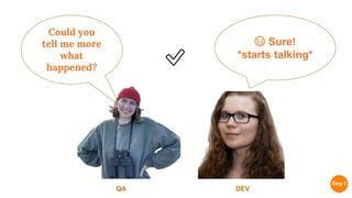 Could you
tell me more
what
happened?
DEV
QA
✅
😃 Sure!
*starts talking*
 