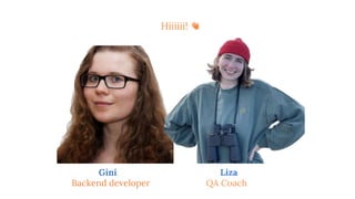 Hiiiiii! 👋
Gini
Backend developer
Liza
QA Coach
 
