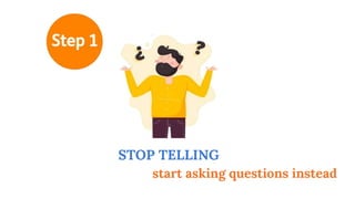 STOP TELLING
start asking questions instead
 