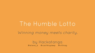 The Humble Lotto
Winning money meets charity.
by Hackatanga
@etiene_d @cantfkngsleep @vhfmag
 