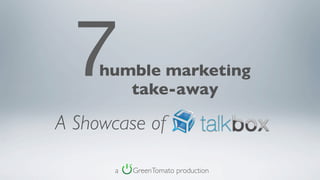 7  humble marketing
        take-away

A Showcase of

       a   GreenTomato production
 
