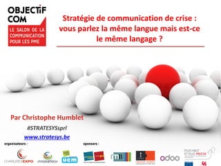 Stratégie de communication de crise :
vous parlez la même langue mais est-ce
le même langage ?
Par Christophe Humblet
#STRATESYSsprl
www.stratesys.be
 