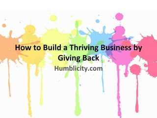 How to Build a Thriving Business by
Giving Back
Humblicity.com
 