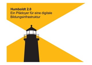 Humboldt 2.0
Ein Plädoyer für eine digitale
Bildungsinfrastruktur
 