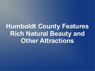 Humboldt County Features
Rich Natural Beauty and
Other Attractions
 
