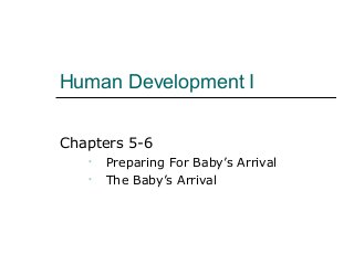 Human Development I
Chapters 5-6
• Preparing For Baby’s Arrival
• The Baby’s Arrival
 