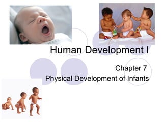 Human Development I
Chapter 7
Physical Development of Infants
 