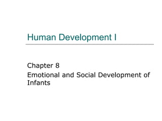 Human Development I
Chapter 8
Emotional and Social Development of
Infants

 