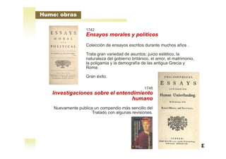 Hume: obras
1742
Ensayos morales y políticos
Colección de ensayos escritos durante muchos años .
Trata gran variedad de as...